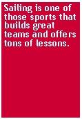 Text Box: Sailing is one of those sports that builds great teams and offers tons of lessons.
